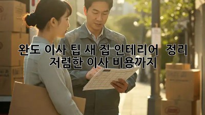 완도 이사 팁: 새 집 인테리어 & 정리, 저렴한 이사 비용까지! ✨