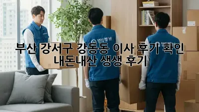 부산 강서구 강동동 이사 후기 확인: 내돈내산 생생 후기