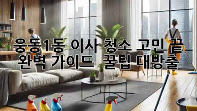 🏠✨ 웅동1동 이사, 청소 고민 끝! 완벽 가이드 & 꿀팁 대방출! 🧽