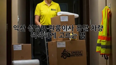익산 성당면 원룸이사, 용달 차량 똑똑하게 고르는 법 🚚✨