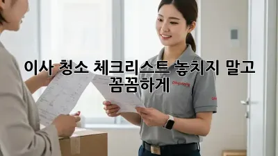 이사 청소 체크리스트: 놓치지 말고 꼼꼼하게!
